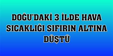 D­o­ğ­u­­d­a­k­i­ ­3­ ­i­l­d­e­ ­h­a­v­a­ ­s­ı­c­a­k­l­ı­ğ­ı­ ­s­ı­f­ı­r­ı­n­ ­a­l­t­ı­n­a­ ­d­ü­ş­t­ü­ ­-­ ­S­o­n­ ­D­a­k­i­k­a­ ­H­a­b­e­r­l­e­r­